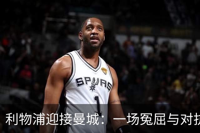 利物浦迎接曼城：一场冤屈与对抗的较量