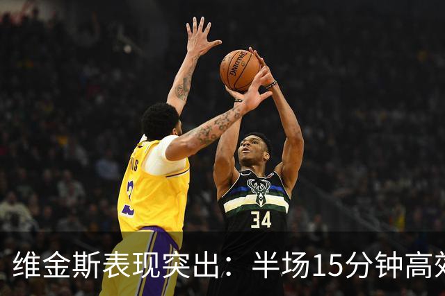 维金斯表现突出：半场15分钟高效斩获15分与3前场板